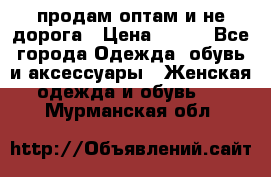 продам оптам и не дорога › Цена ­ 150 - Все города Одежда, обувь и аксессуары » Женская одежда и обувь   . Мурманская обл.